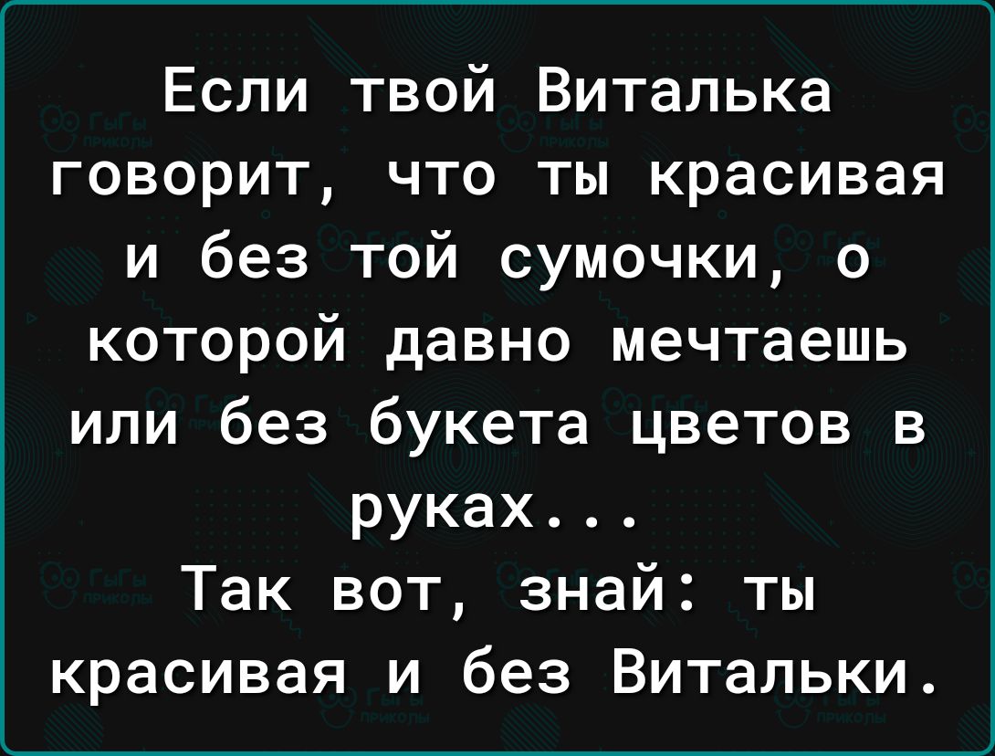 Если твой Витапька говорит что ты красивая и без той сумочки о которой давно мечтаешь или без букета цветов в руках Так вот знай ты красивая и без Витальки