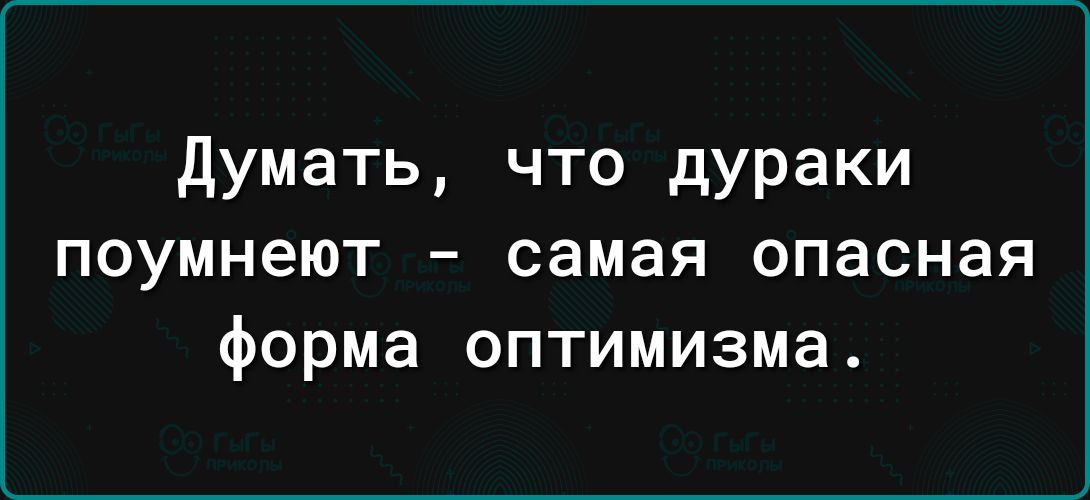 думать что дураки поумнеют самая опасная форма оптимизма
