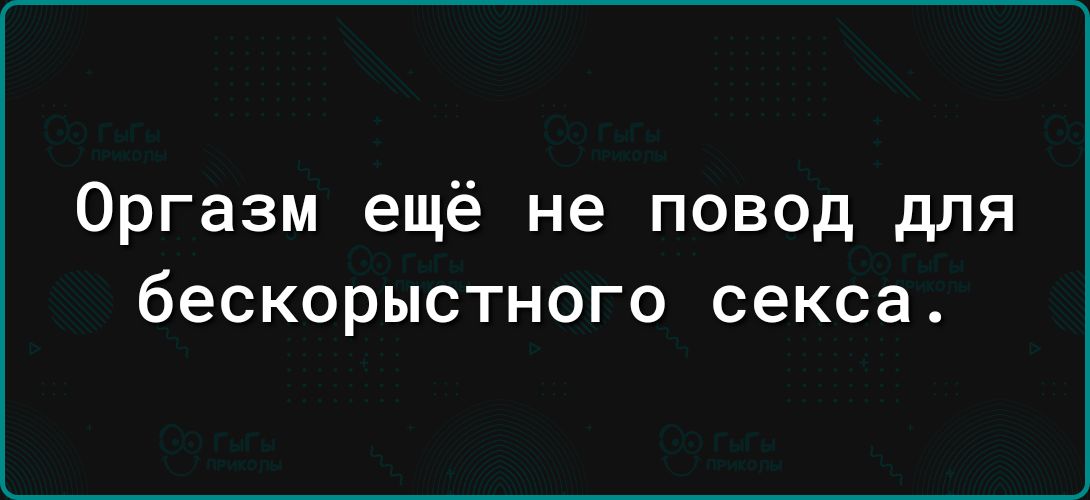 Оргазм ещё не повод для бескорыстного секса