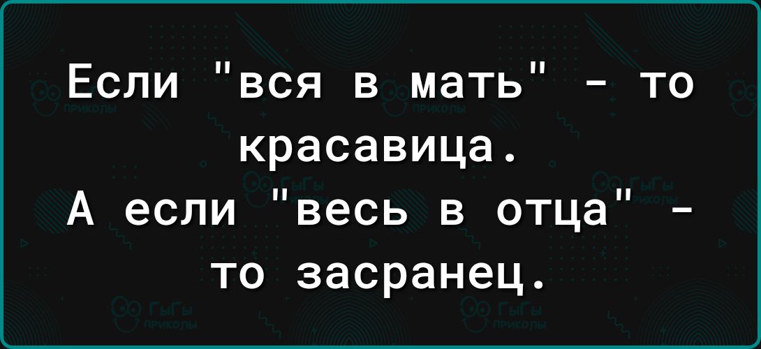 Если вся в мать то красавица А если весь в отца то засранец