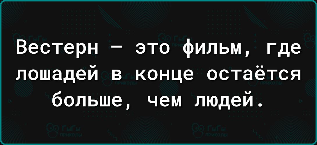 Вестерн это фильм где лошадей в конце остаётся больше чем людей