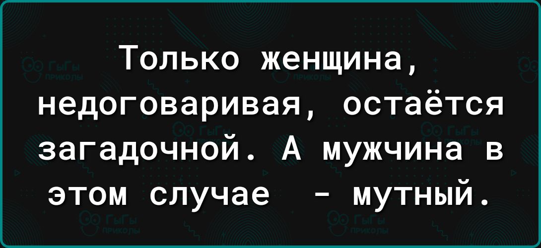 Только женщина недоговаривая остаётся загадочной А мужчина в этом случае мутный