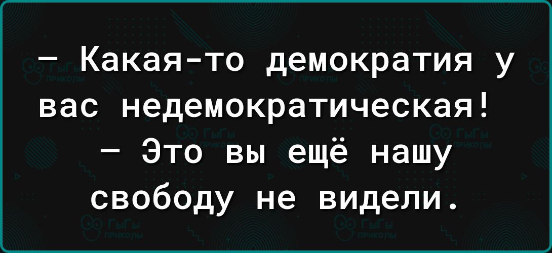 Какая то демократия у вас недемократическая Это вы ещё нашу свободу не видели