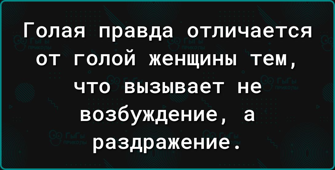 Голая правда отличается ОТ ГОЛОЙ женщины тем что вызывает не возбуждение а раздражение