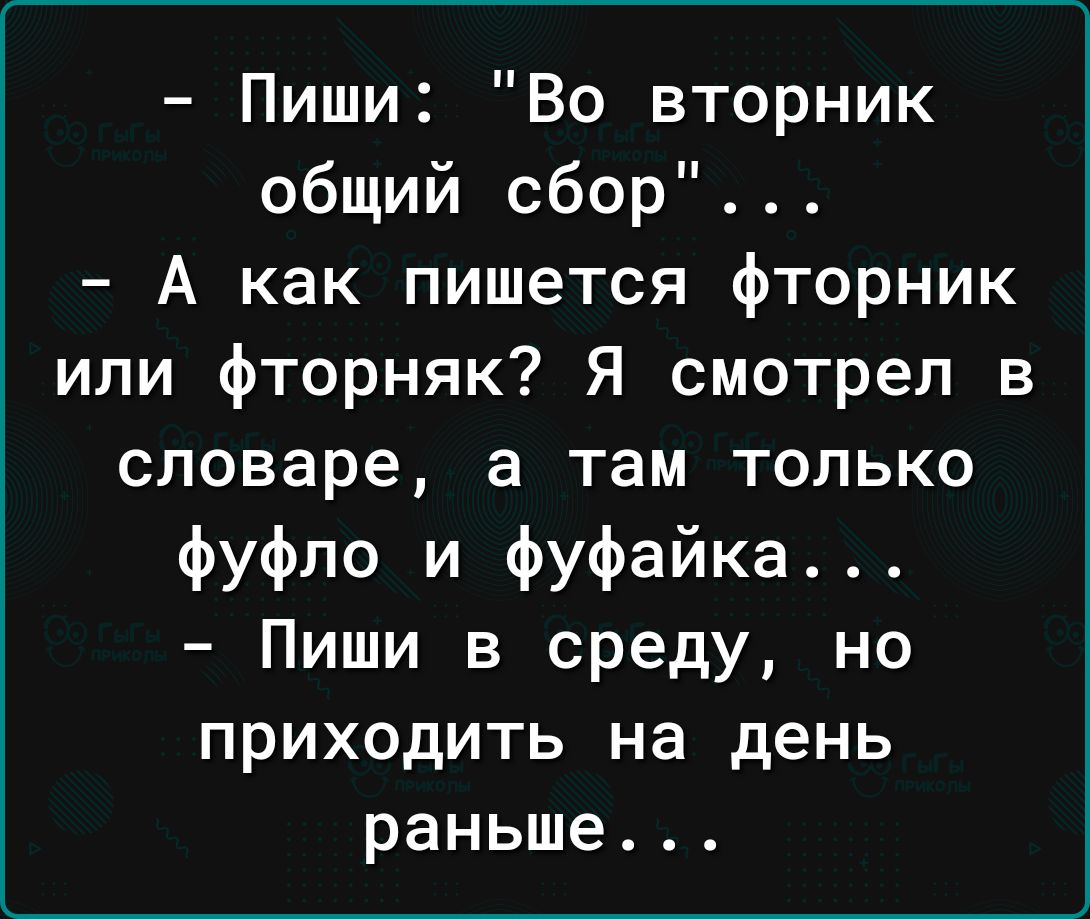 Пиши Во вторник общий сбор А как пишется фторник или фторняк Я смотрел в словаре а там только фуфло и фуфайка Пиши в среду но приходить на день раньше