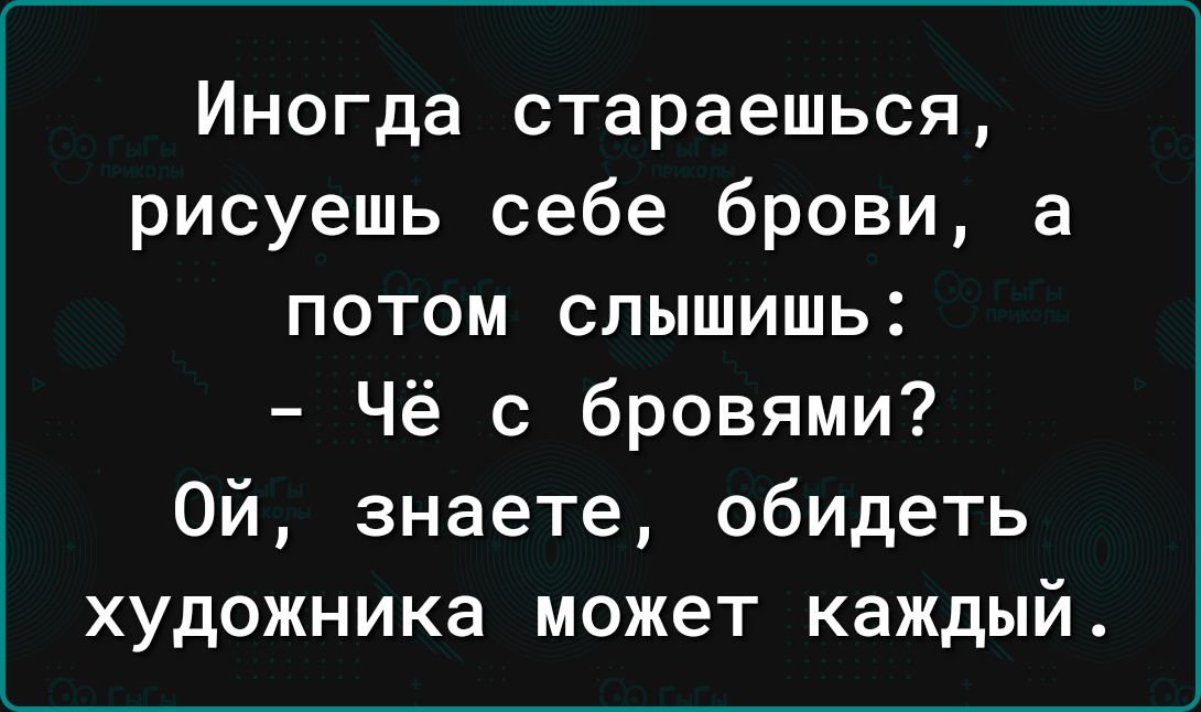 Иногда стараешься рисуешь себе брови а потом слышишь Чё с бровями Ой знаете обидеть художника может каждый