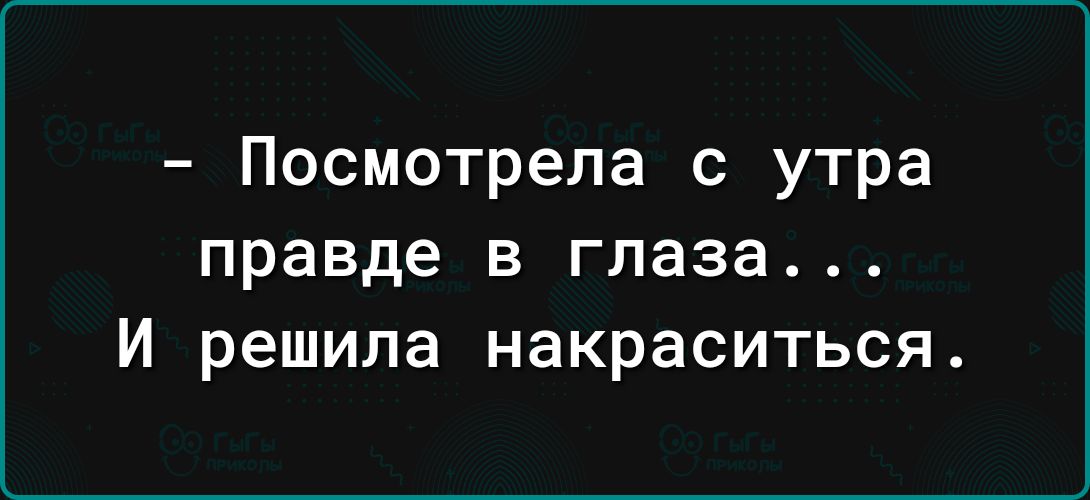 Посмотрела с утра правде В глаза И решила накраситься