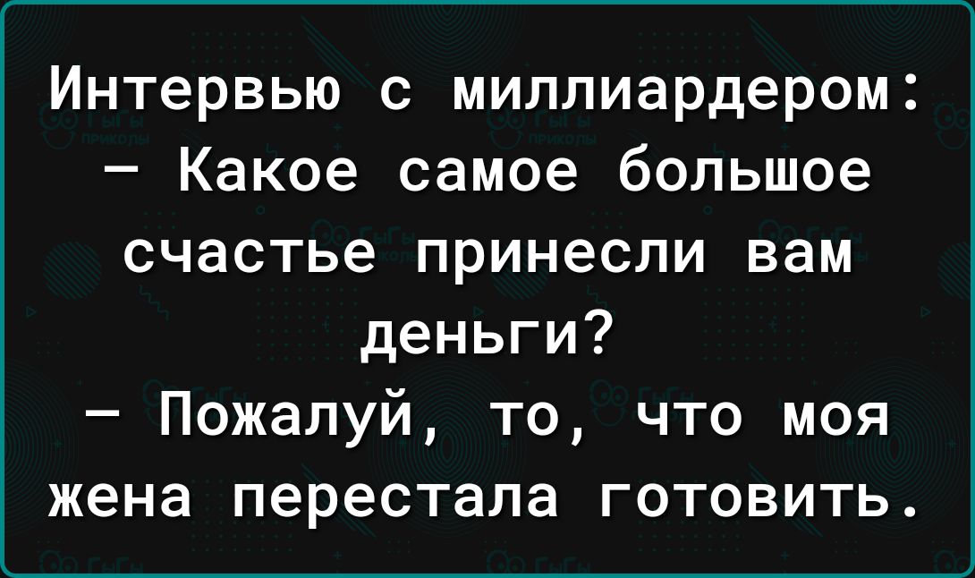 Интервью с миллиардером Какое самое большое счастье принесли вам деньги Пожалуй то что моя жена перестала готовить