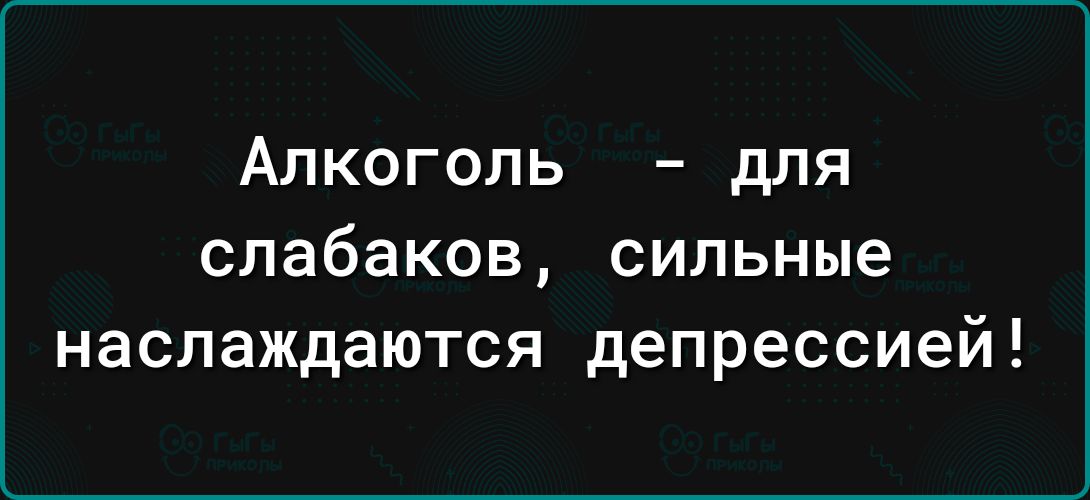 Алкоголь для слабаков сильные наслаждаются депрессией