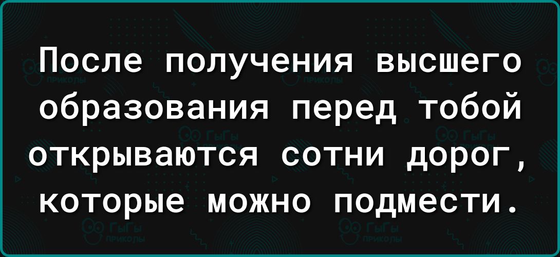 После получения высшего образования перед тобой открываются сотни дорог которые можно подмести