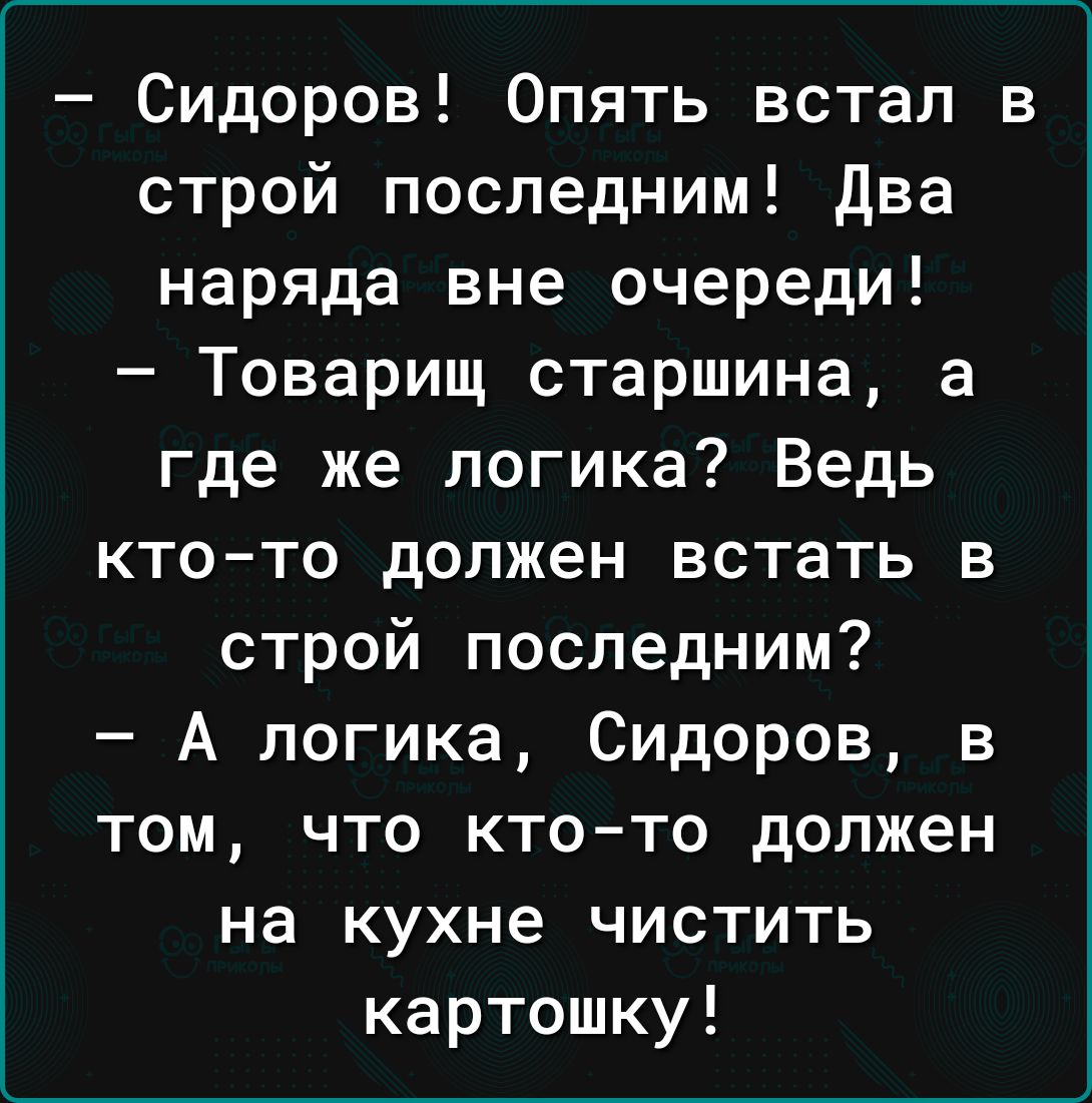 Сидоров Опять встал в строй последним два наряда вне очереди Товарищ старшина а где же логика Ведь кто то должен встать в строй последним А логика Сидоров в том что ктото должен на кухне чистить картошку