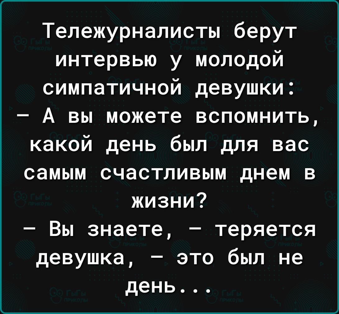 Тепежурнаписты берут интервью у молодой симпатичной девушки А вы можете вспомнить какой день был для вас самым счастливым днем в жизни Вы знаете теряется девушка это был не день