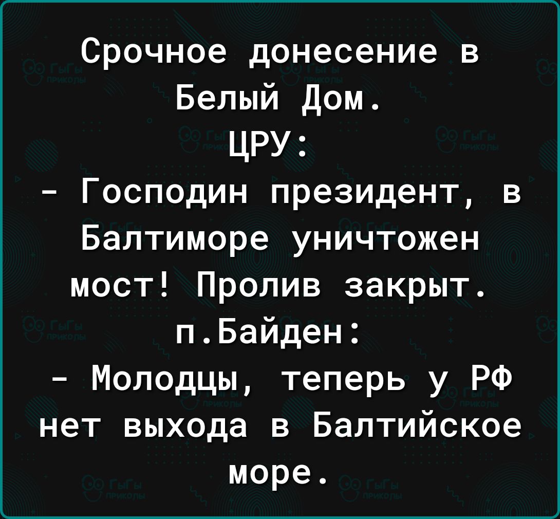 Срочное донесение в Белый Дом ЦРУ Господин президент в Балтиморе уничтожен мост Пролив закрыт пБайден Молодцы теперь у РФ нет выхода в Балтийское море