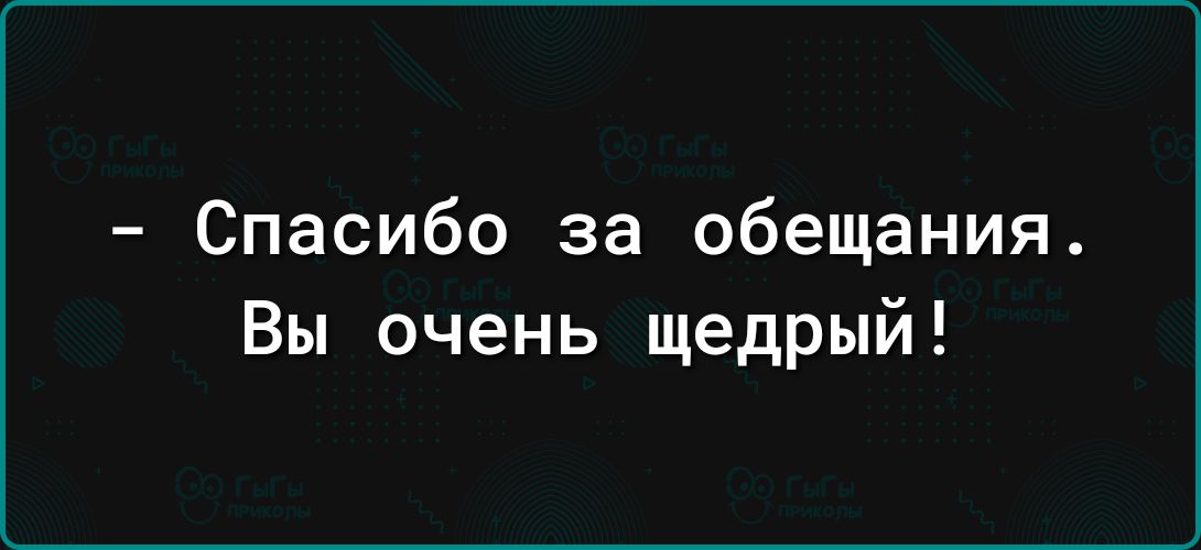 Спасибо за обещания Вы очень щедрый