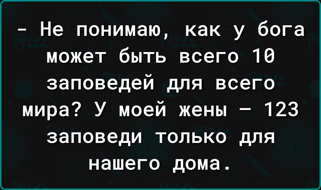 Не понимаю как у бога может быть всего 10 заповедей для всего мира У моей жены 123 заповеди только для нашего дома