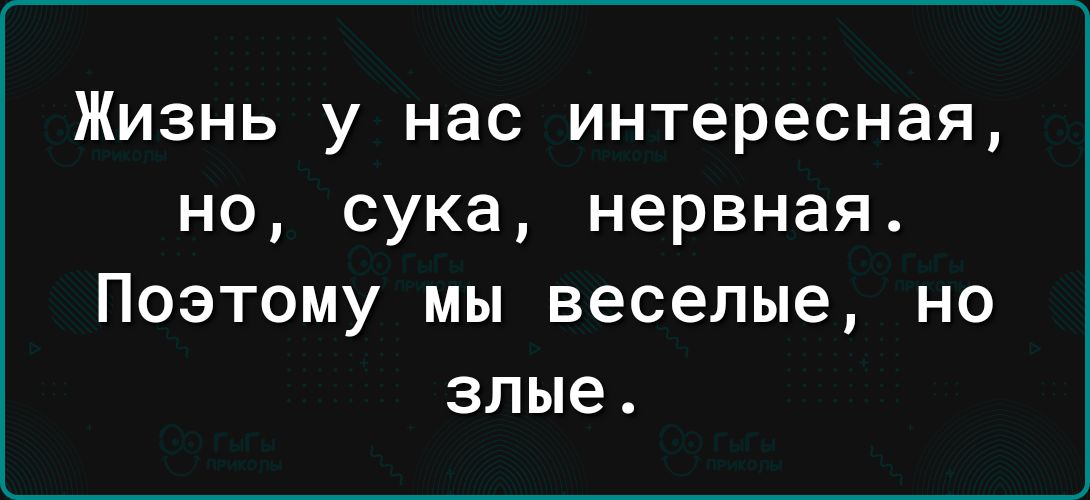 Жизнь у нас интересная но сука нервная Поэтому мы веселые но злые