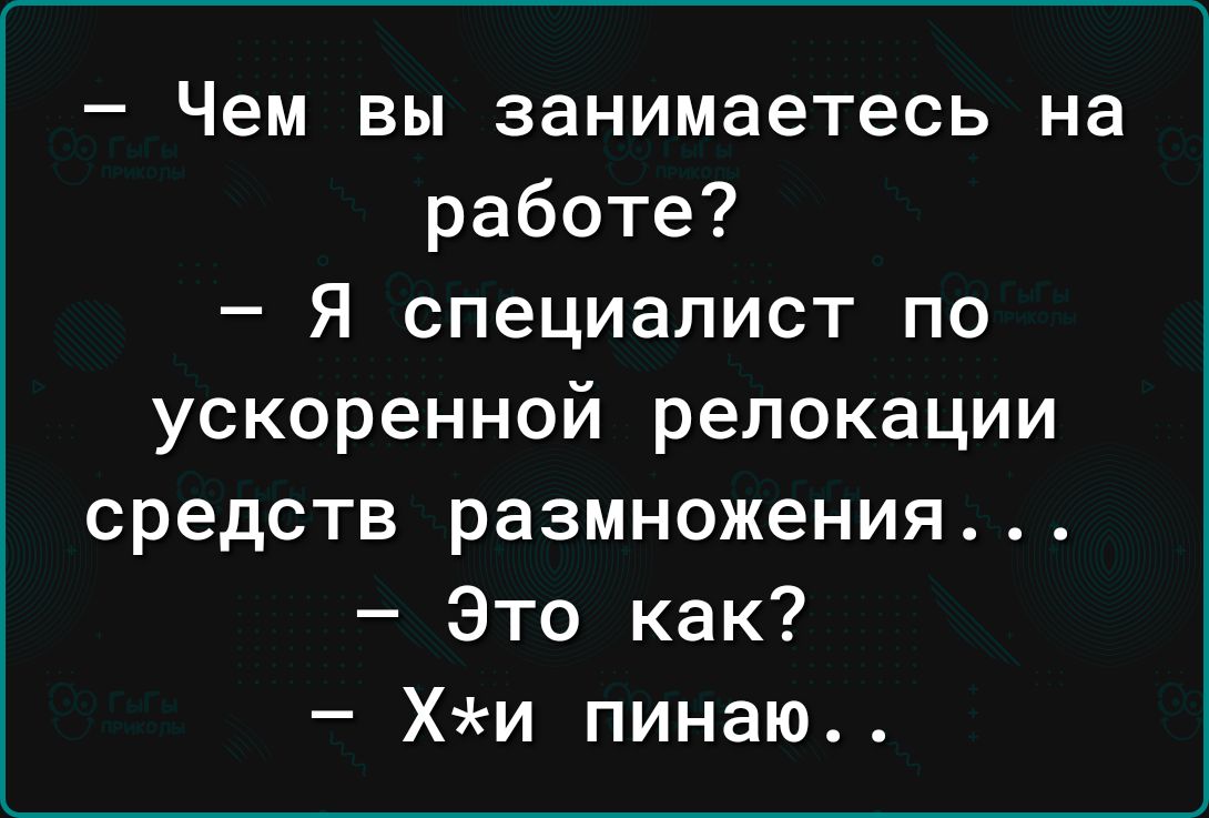 Чем вы занимаетесь на работе Я специалист по ускоренной релокации средств размножения Это как Хи пинаю