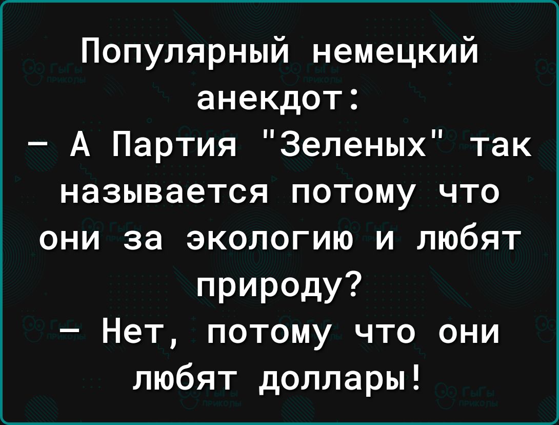 Популярный немецкий анекдот А Партия Зеленых так называется потому что они за экологию и любят природу Нет потому что они любят доллары