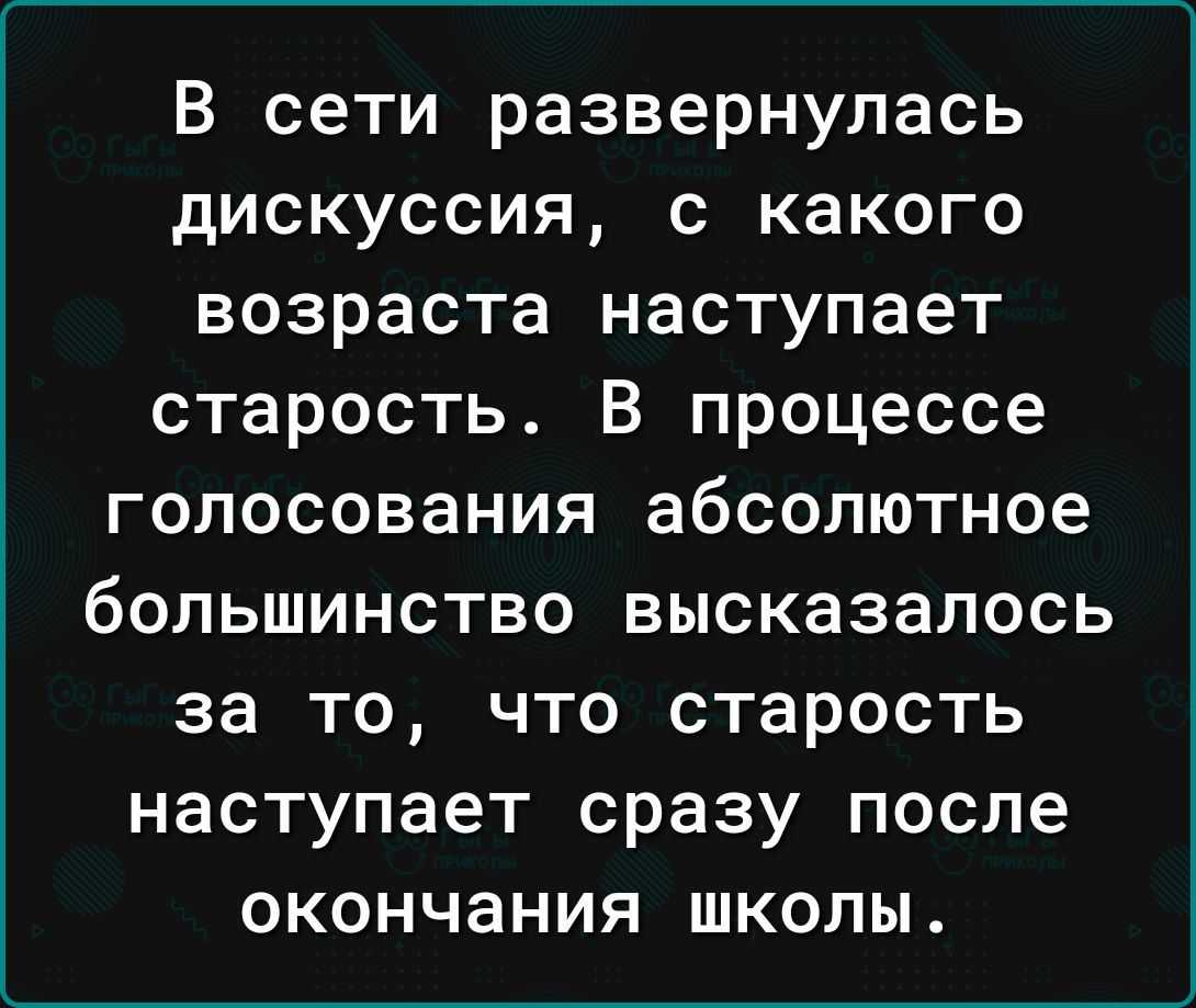 В сети развернулась дискуссия с какого возраста наступает старость В процессе голосования абсолютное большинство высказалось за то что старость наступает сразу после окончания школы