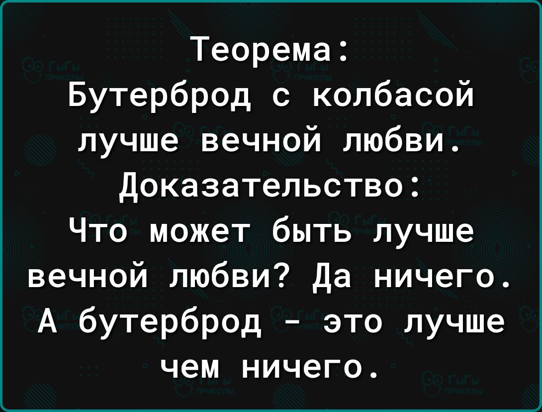 Теорема Бутерброд с колбасой лучше вечной любви доказательство Что может быть лучше вечной любви Да ничего А бутерброд это лучше чем ничего