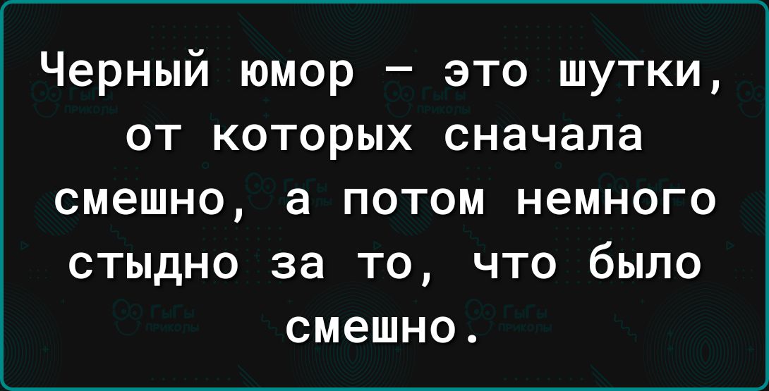 Черный юмор это шутки от которых сначала смешно а потом немного стыдно за то что было смешно