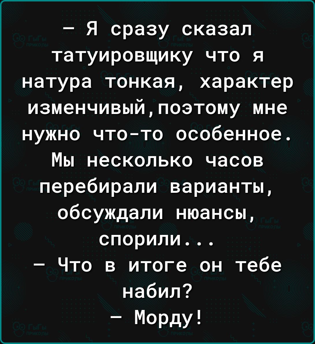 Я сразу сказал татуировщику что я натура тонкая характер изменчивыйпоэтому мне нужно чтото особенное Мы несколько часов перебирапи варианты обсуждали нюансы спорили Что в итоге он тебе набил Морду