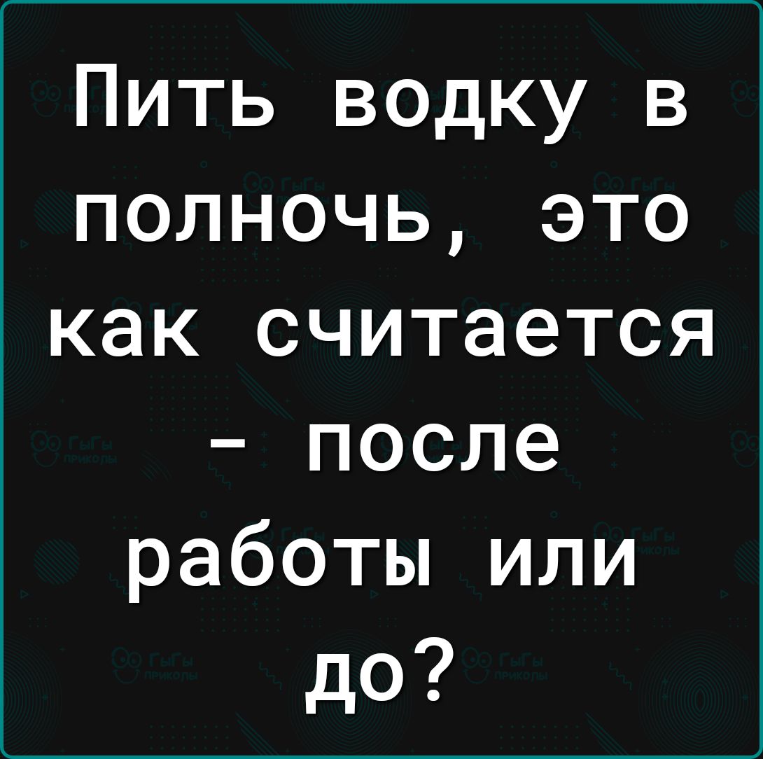 Пить водку в полночь это как считается после работы или до