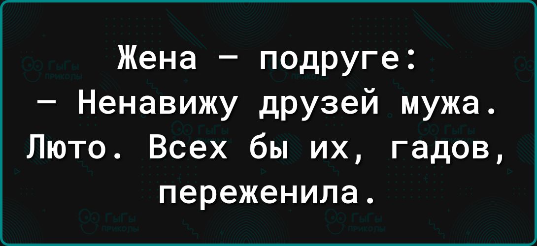 Жена подруге Ненавижу друзей мужа Люто Всех бы их гадов переженила