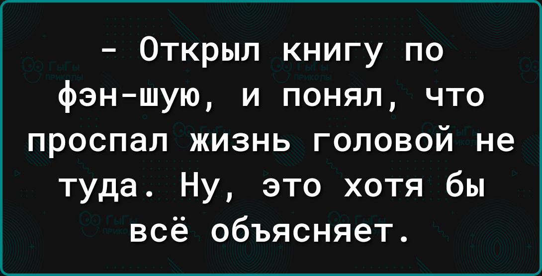 Открыл книгу по фэн шую и понял что проспал жизнь головой не туда Ну это хотя бы всё объясняет