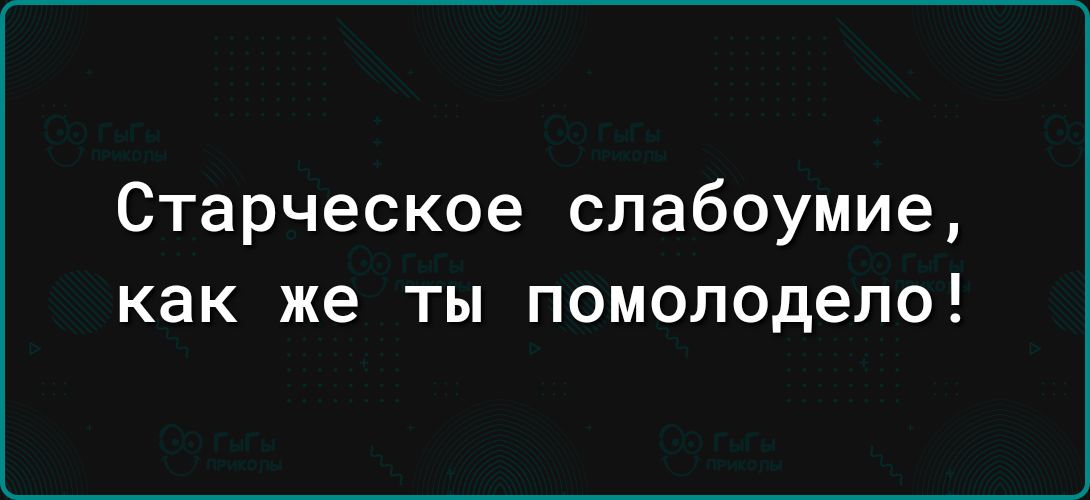 Старческое слабоумие как же ты помолодепо