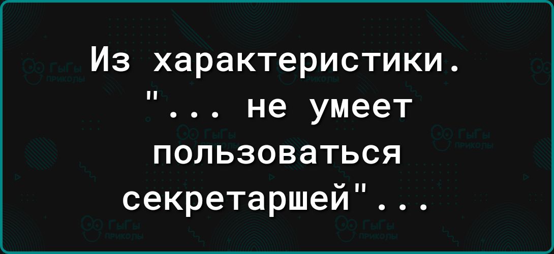 Из характеристики не умеет пользоваться секретаршей