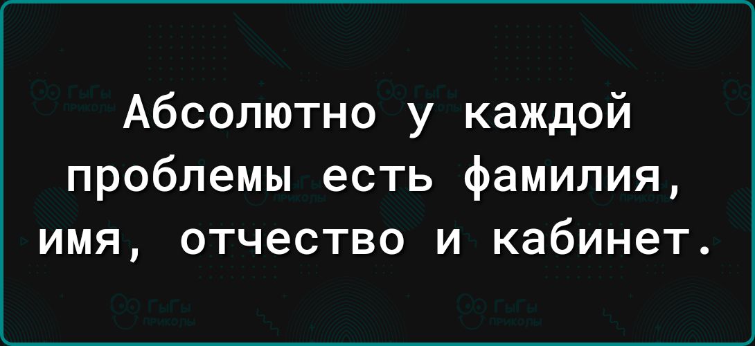 Абсолютно у каждой проблемы есть фамилия имя отчество и кабинет