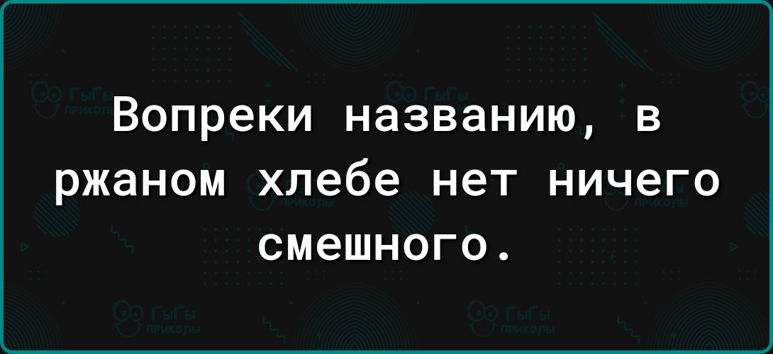 Вопреки названию в ржаном хлебе НЕТ НИЧЕГО СМЭШНОГО