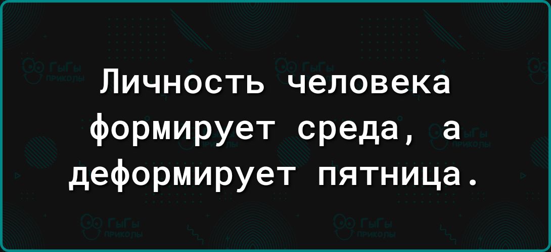 Личность человека формирует среда а деформирует пятница