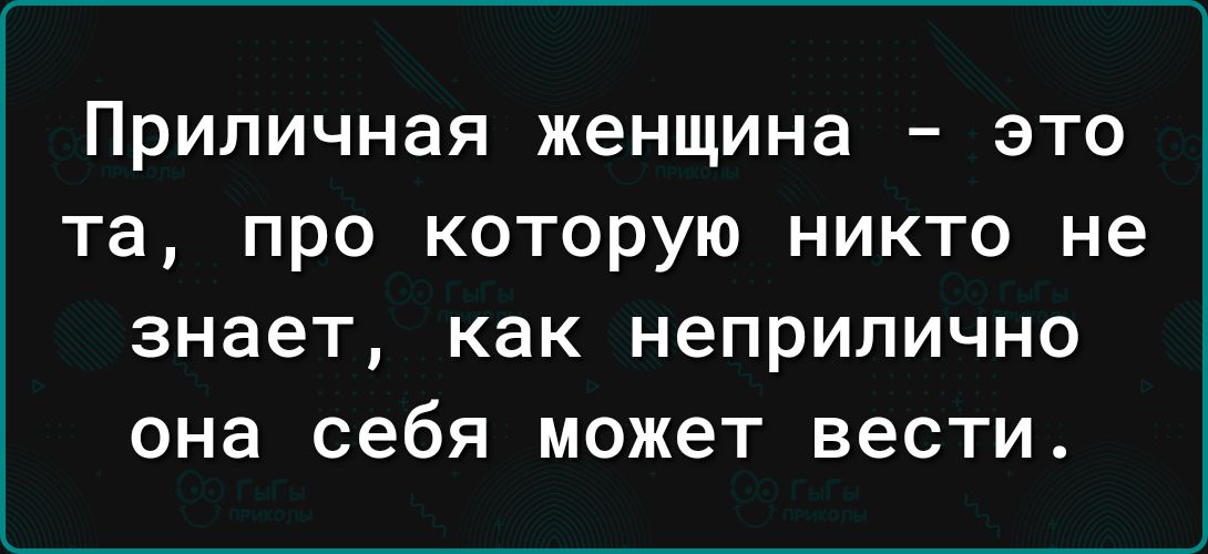 ПРИЛИЧНЗЯ женщина _ ЭТО та ПРО КОТОРУЮ НИКТО не 3НЗЕТ КЗК неприлично она себя может ВЕСТИ