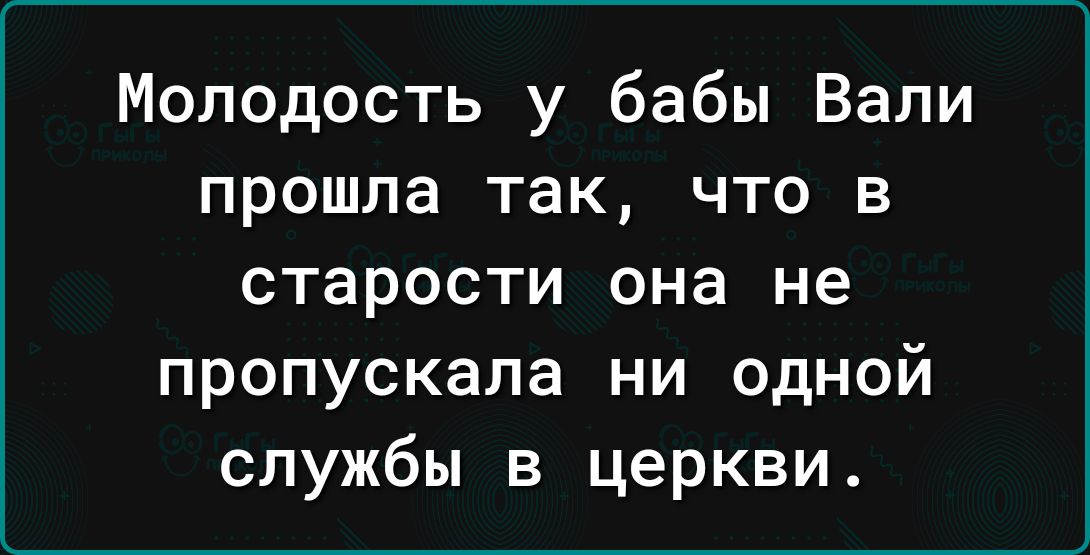 Молодость у бабы Вали прошла так что в старости она не пропускала ни одной службы в церкви