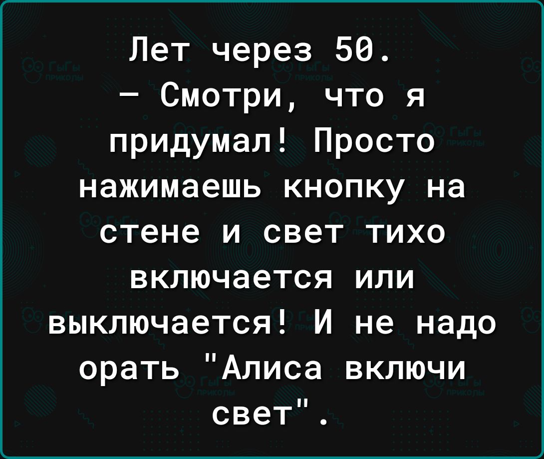 Лет через 50 Смотри что я придумал Просто нажимаешь кнопку на стене и свет тихо включается или выключается И не надо орать Алиса включи свет