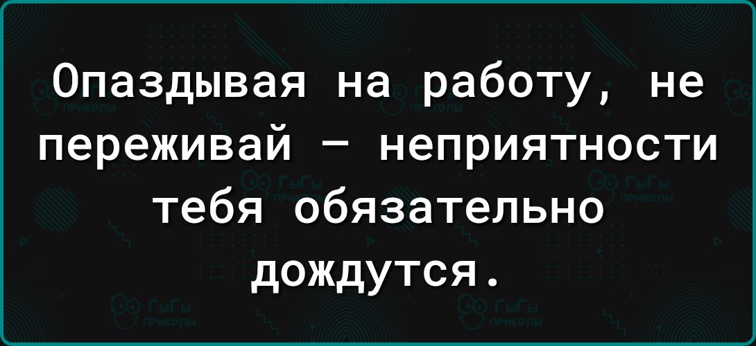 Опаздывая на работу не переживай неприятности тебя обязательно дождутся