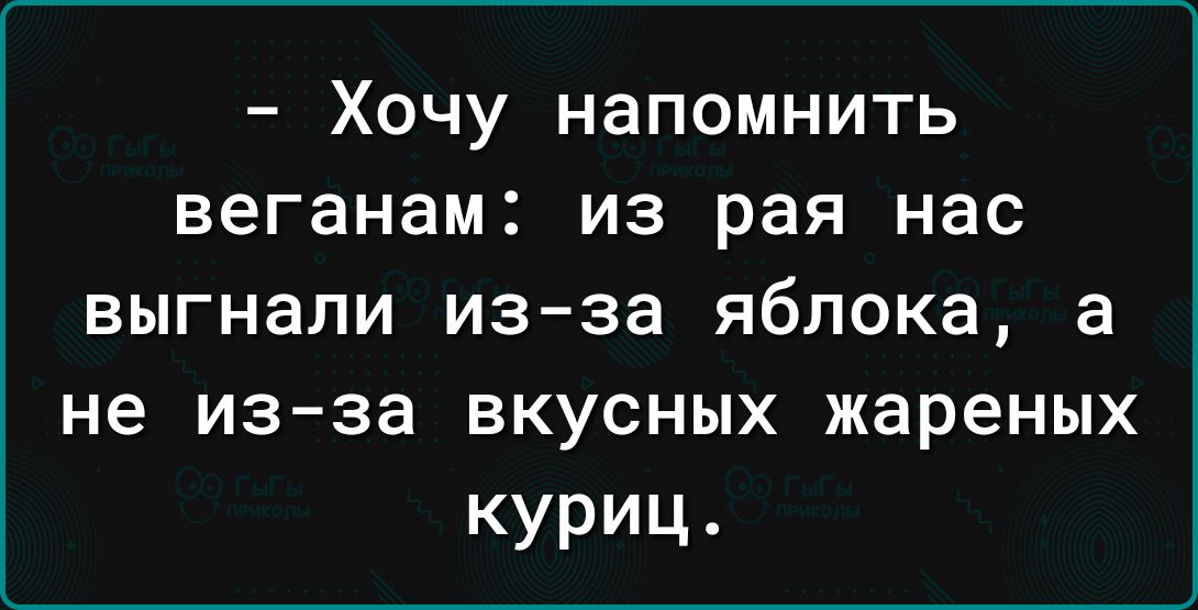 Хочу напомнить веганам из рая нас ВЫГНЗПИ изза яблока а не из за ВКУСНЫХ жареных куриц