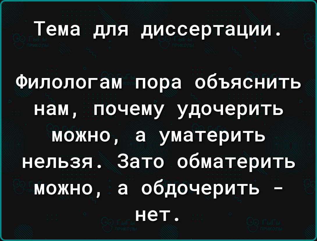 Тема для диссертации Филологам пора объяснить нам почему удочерить можно а уматерить нельзя Зато обматерить можно а обдочерить нет