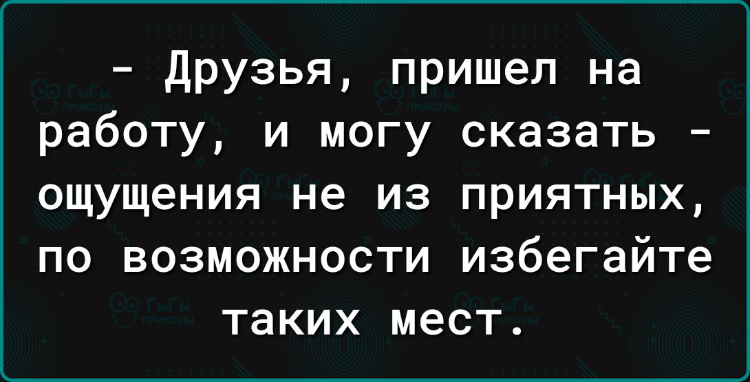 друзья пришел на работу и могу сказать ощущения не из приятных по возможности избегайте таких мест