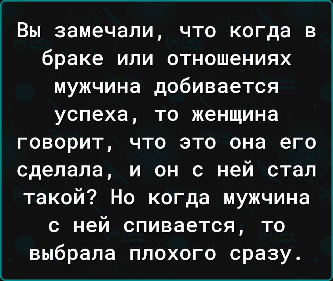 Вы замечали что когда в браке или отношениях мужчина добивается успеха то женщина говорит что это она его сделала и он с ней стал такой Но когда мужчина с ней спивается то выбрала плохого сразу