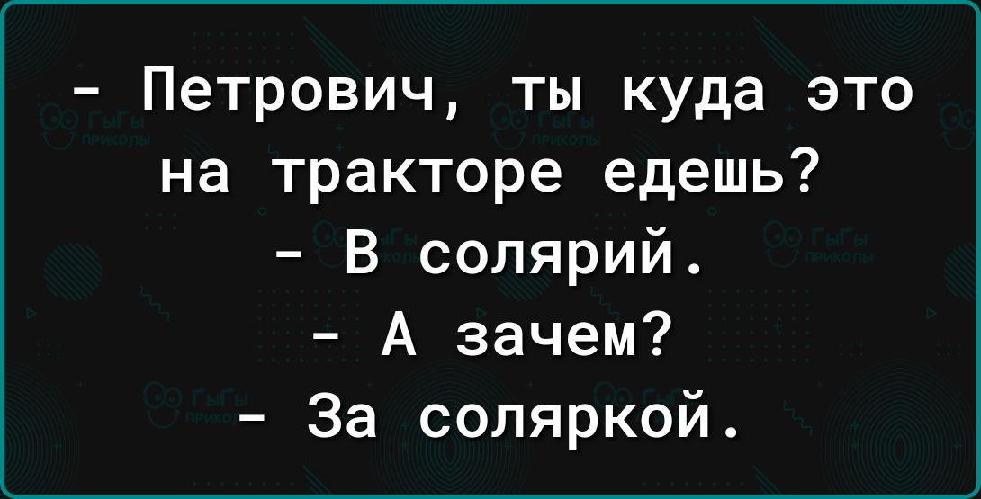 Петрович ты куда это на тракторе едешь В солярий А зачем За соляркой