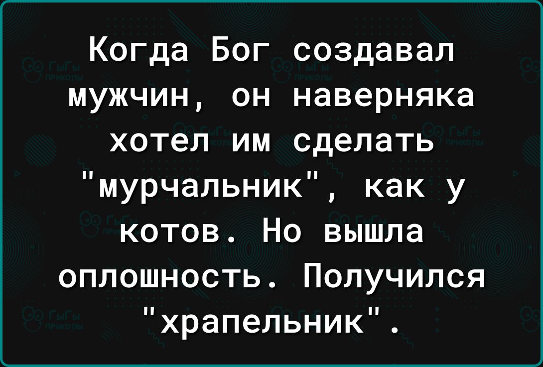 Когда Бог создавал мужчин он наверняка хотел им сделать мурчальник как у котов Но вышла оплошность Получился храпельник