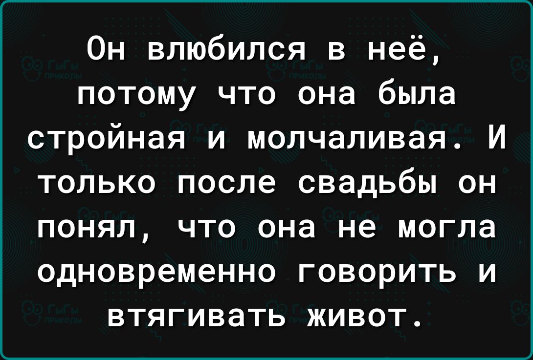 Он влюбился в неё потому что она была стройная и молчаливая И только после свадьбы он понял что она не могла одновременно говорить и втягивать живот