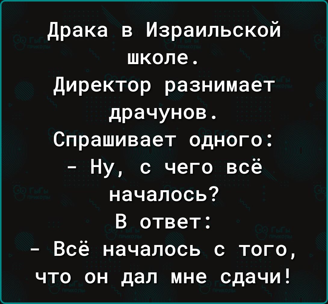 драка в Израильской школе директор разнимает драчунов Спрашивает одного Ну с чего всё началось В ответ Всё началось с того что он дал мне сдачи