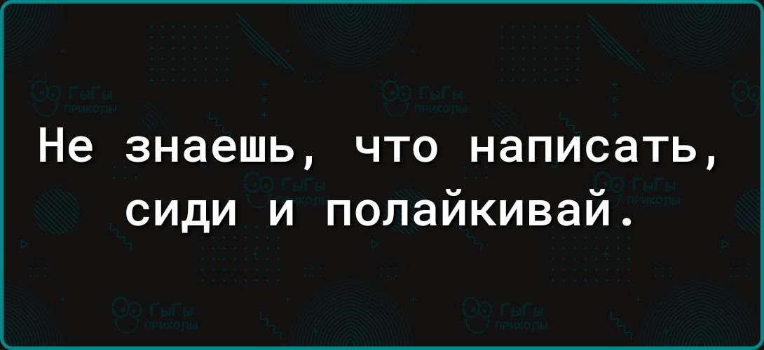 Не знаешь что написать сиди и полайкивай