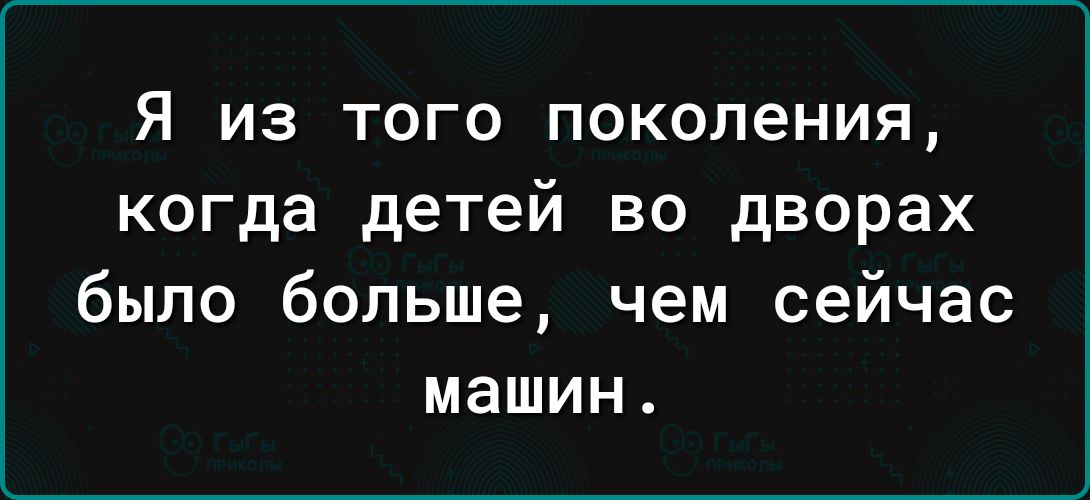 Я из того поколения когда детей во дворах было больше чем сейчас машин