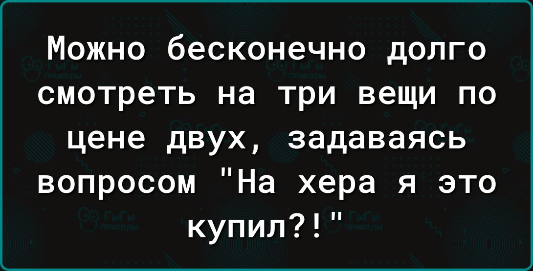 Можно бесконечно долго смотреть на три вещи по цене двух задаваясь вопросом На хера я это купил