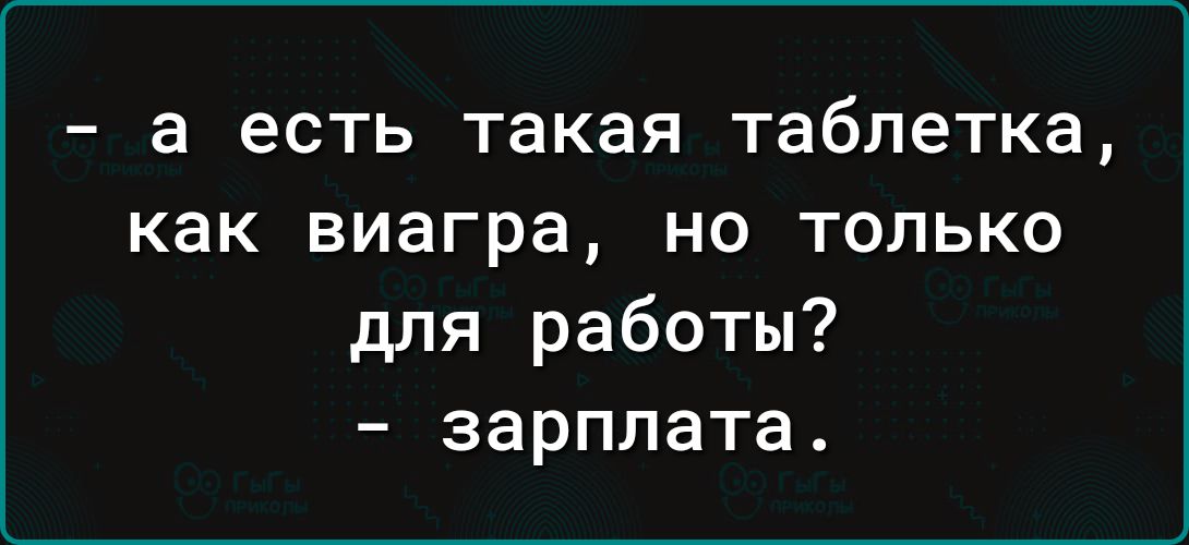 а есть такая таблетка как виагра но только для работы зарплата